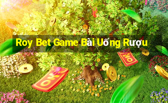 Roy Bet Game Bài Uống Rượu