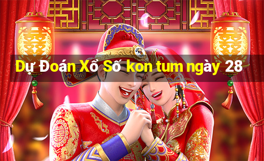 Dự Đoán Xổ Số kon tum ngày 28