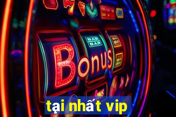 tại nhất vip