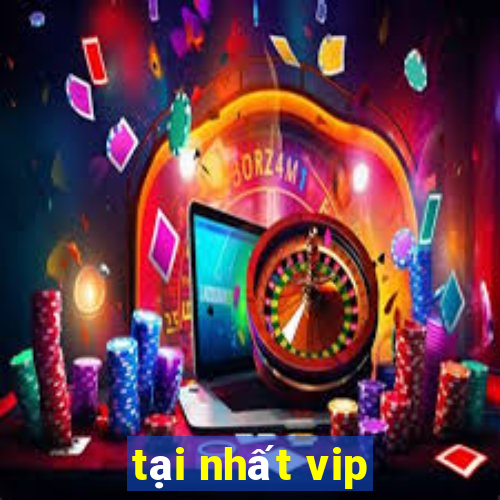 tại nhất vip