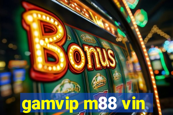 gamvip m88 vin