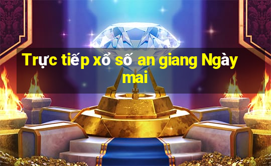 Trực tiếp xổ số an giang Ngày mai