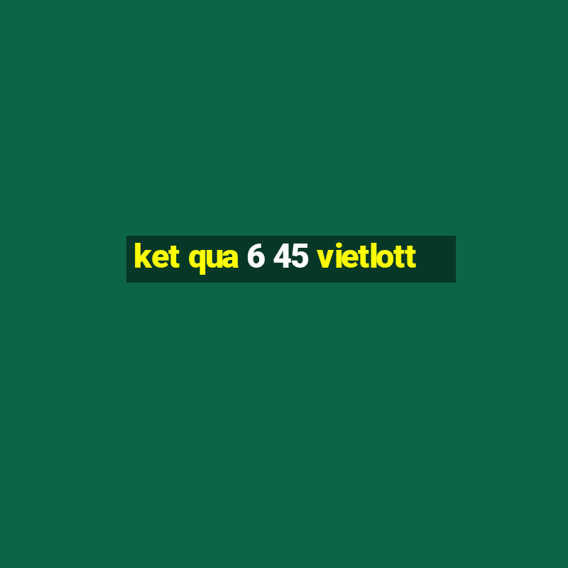 ket qua 6 45 vietlott