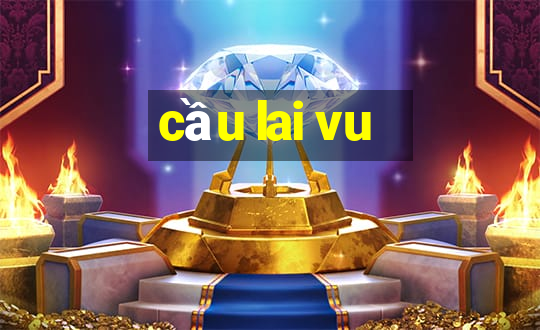 cầu lai vu