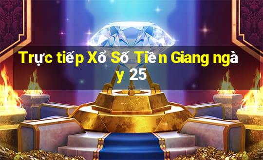 Trực tiếp Xổ Số Tiền Giang ngày 25