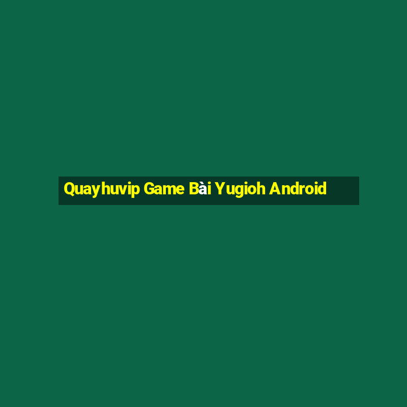 Quayhuvip Game Bài Yugioh Android