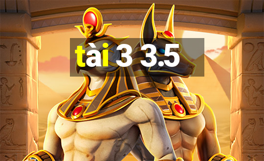 tài 3 3.5