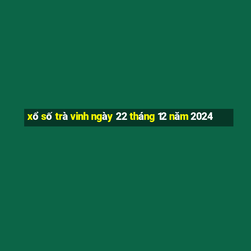 xổ số trà vinh ngày 22 tháng 12 năm 2024