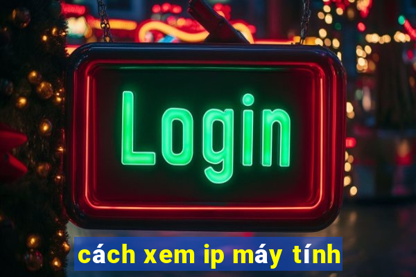 cách xem ip máy tính