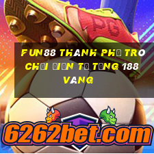 Fun88 thành phố trò chơi điện tử tặng 188 vàng