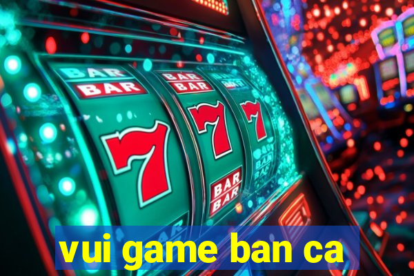 vui game ban ca