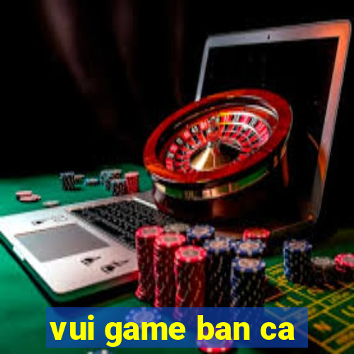 vui game ban ca