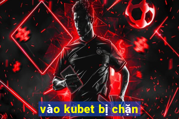 vào kubet bị chặn