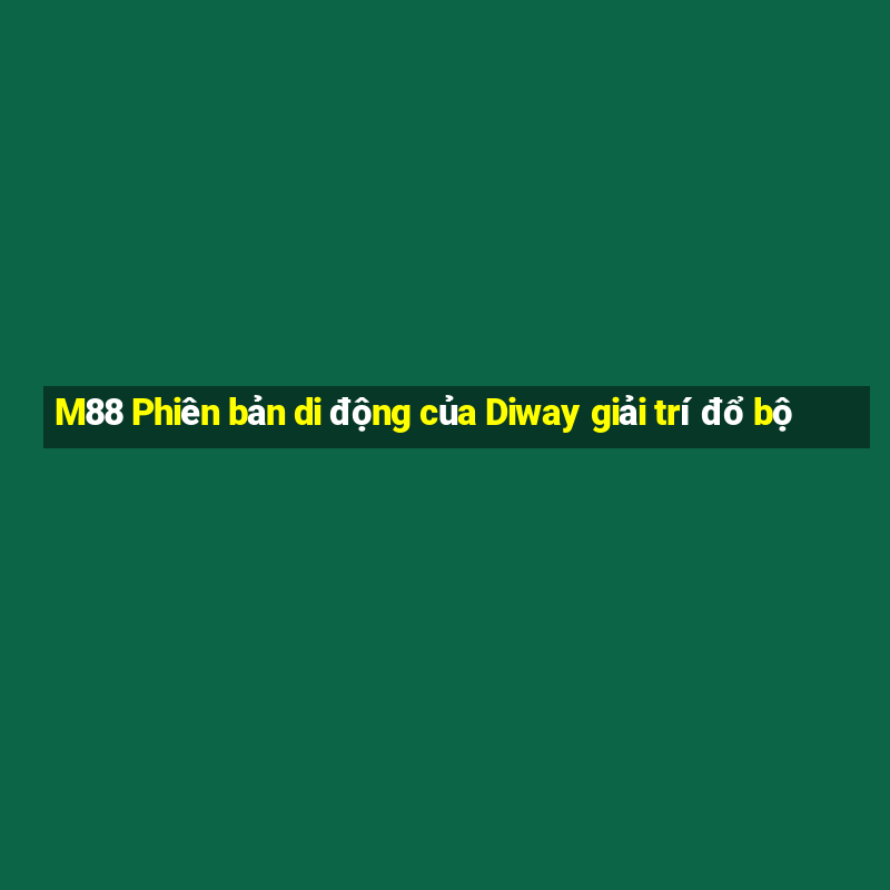 M88 Phiên bản di động của Diway giải trí đổ bộ