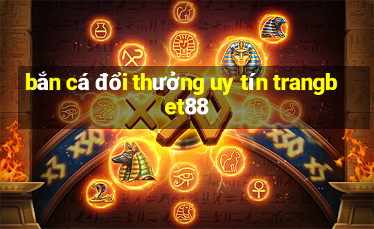 bắn cá đổi thưởng uy tín trangbet88