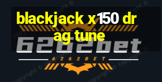 blackjack x150 drag tune