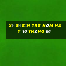 xổ số bến tre hôm nay 16 tháng 04