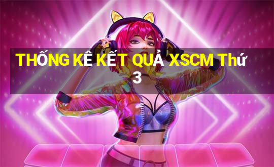 THỐNG KÊ KẾT QUẢ XSCM Thứ 3