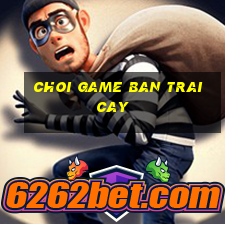 choi game ban trai cay