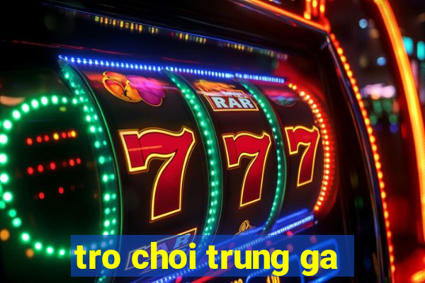 tro choi trung ga