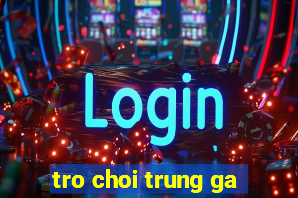 tro choi trung ga