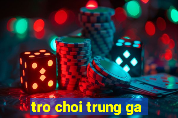 tro choi trung ga