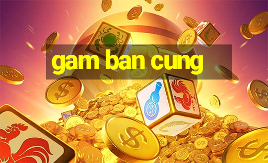 gam ban cung