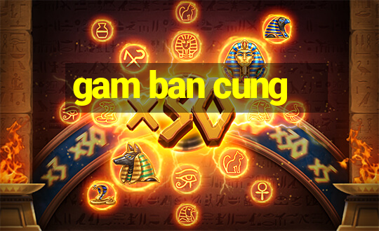 gam ban cung