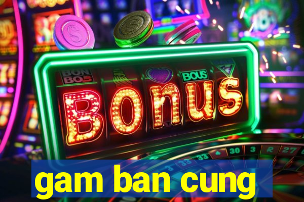 gam ban cung