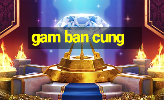 gam ban cung