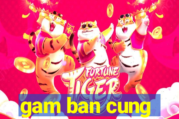 gam ban cung