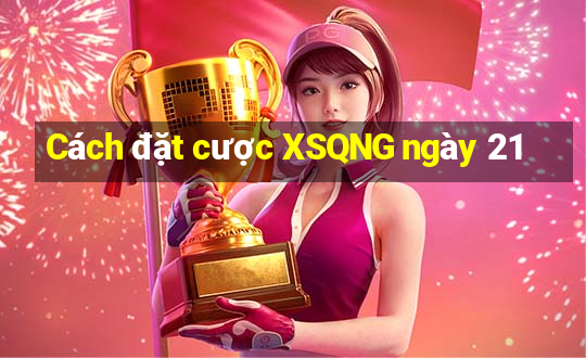 Cách đặt cược XSQNG ngày 21