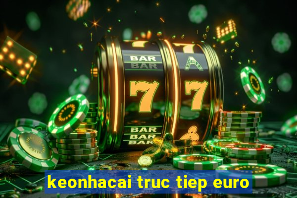 keonhacai truc tiep euro