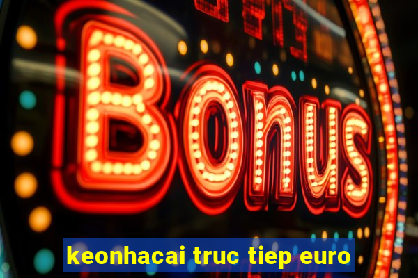 keonhacai truc tiep euro