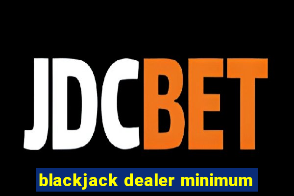 blackjack dealer minimum