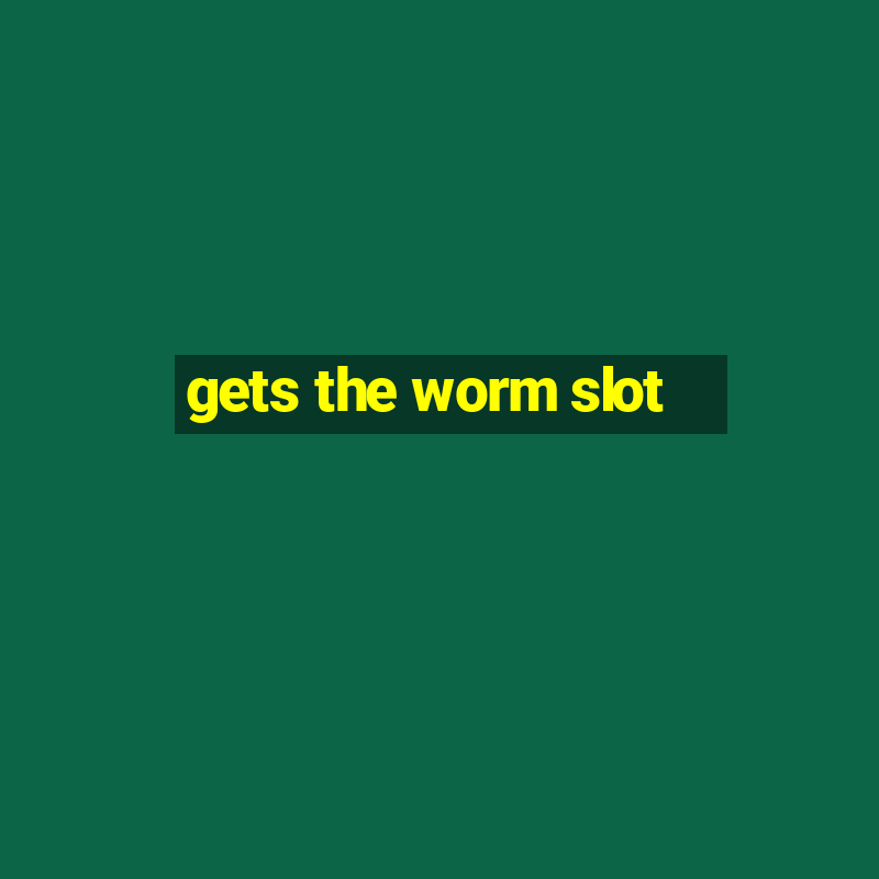 gets the worm slot