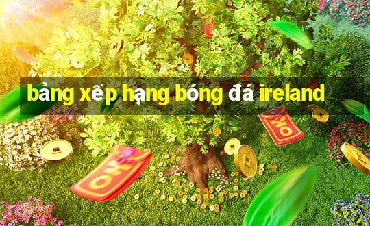 bảng xếp hạng bóng đá ireland