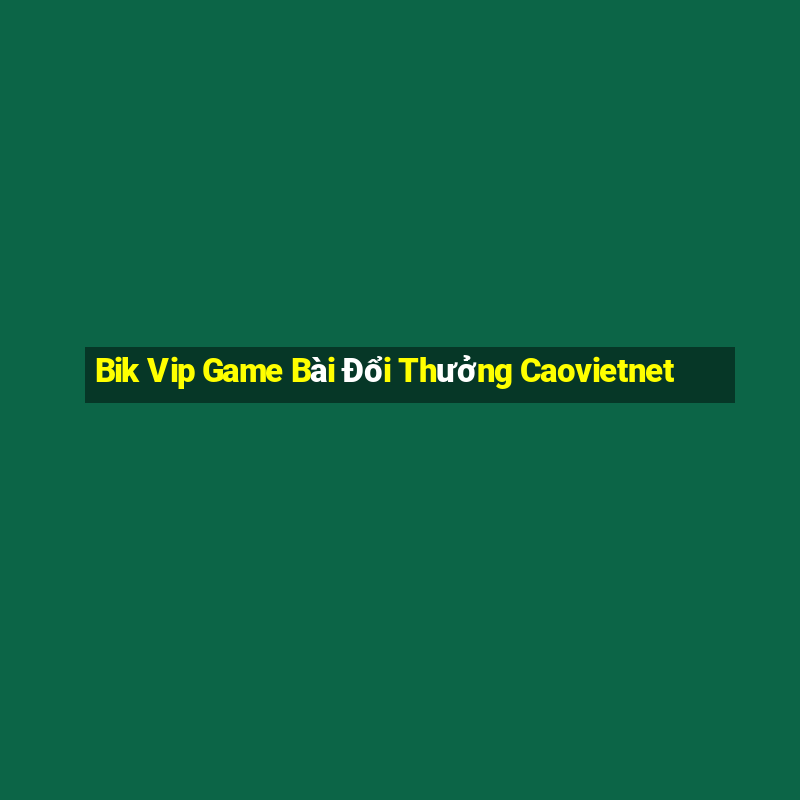 Bik Vip Game Bài Đổi Thưởng Caovietnet