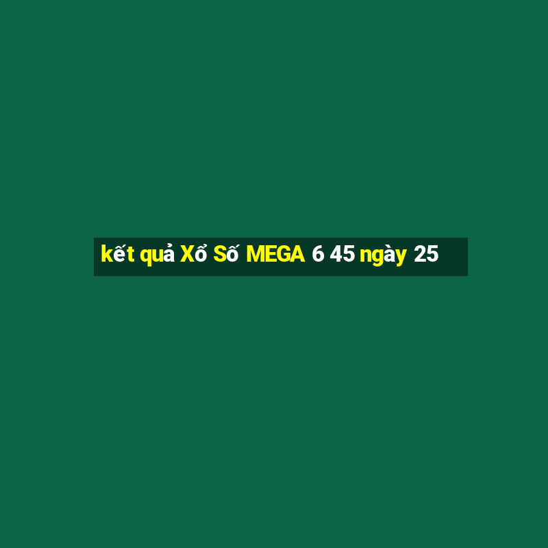 kết quả Xổ Số MEGA 6 45 ngày 25