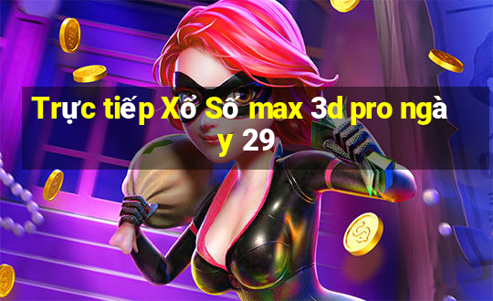 Trực tiếp Xổ Số max 3d pro ngày 29