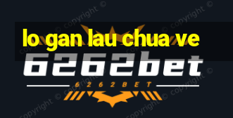 lo gan lau chua ve