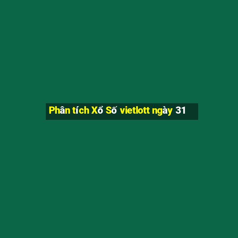 Phân tích Xổ Số vietlott ngày 31