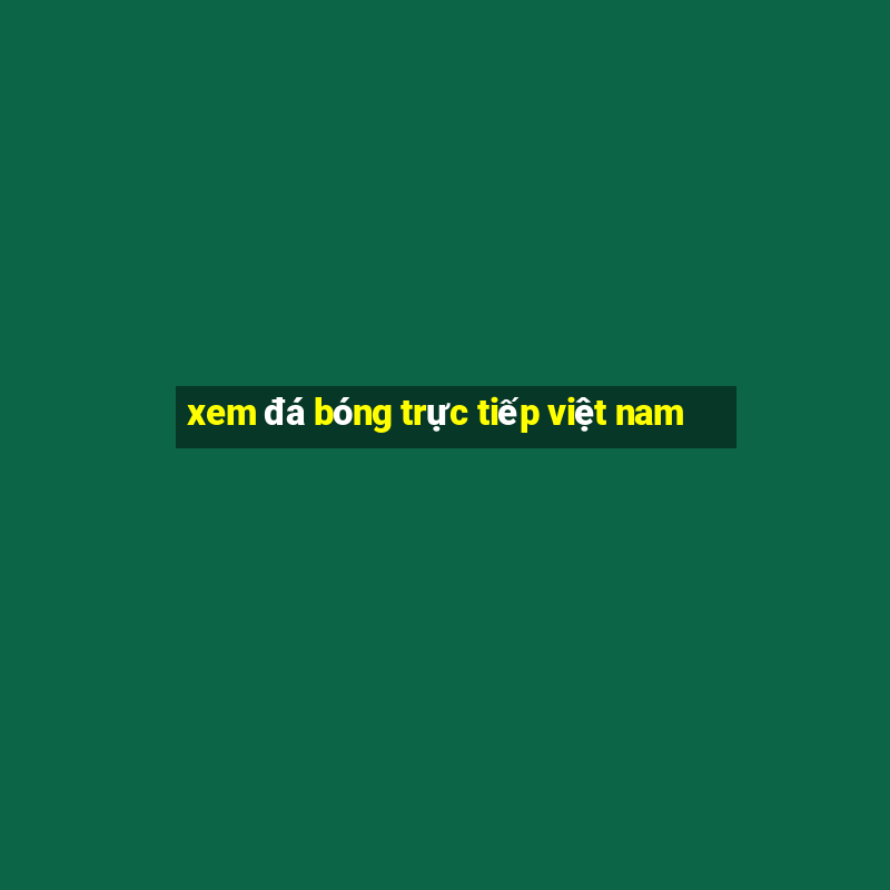 xem đá bóng trực tiếp việt nam