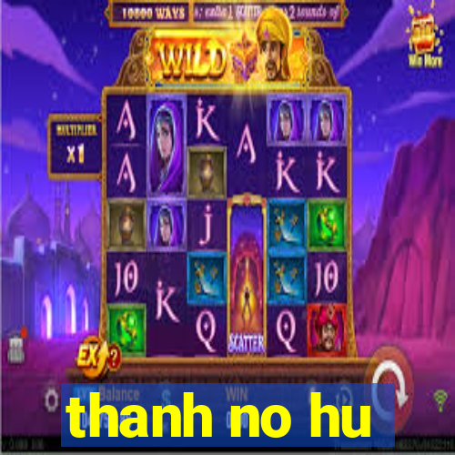 thanh no hu