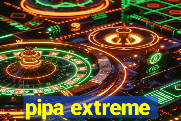 pipa extreme