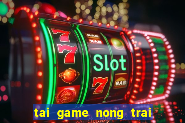 tai game nong trai moi nhat