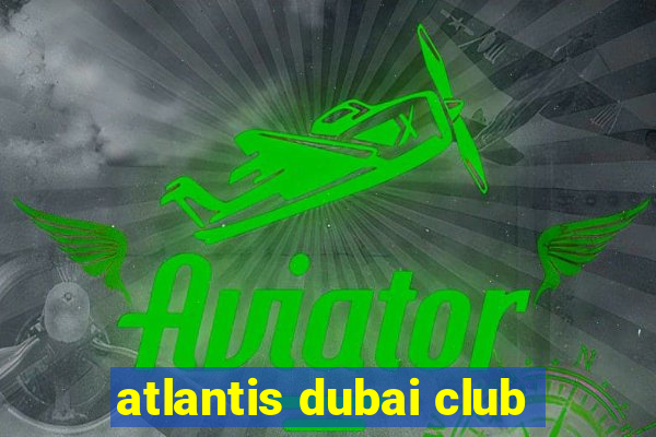 atlantis dubai club