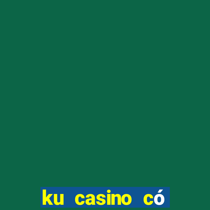 ku casino có lừa đảo không