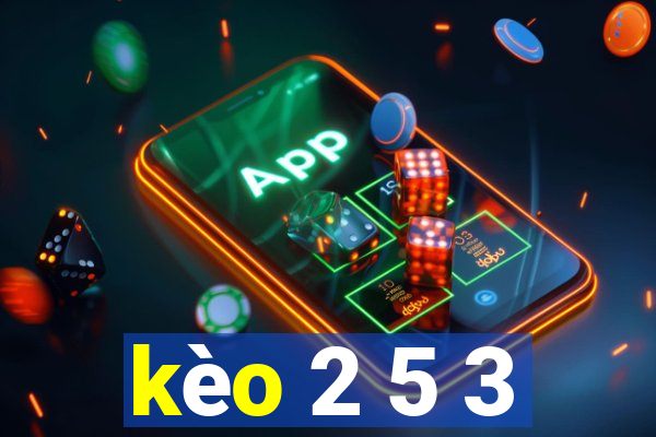 kèo 2 5 3