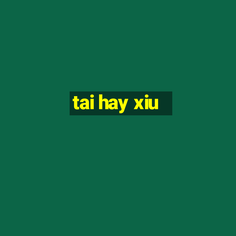 tai hay xiu